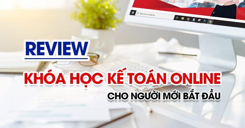 Review khóa học kế toán online cho người mới bắt đầu